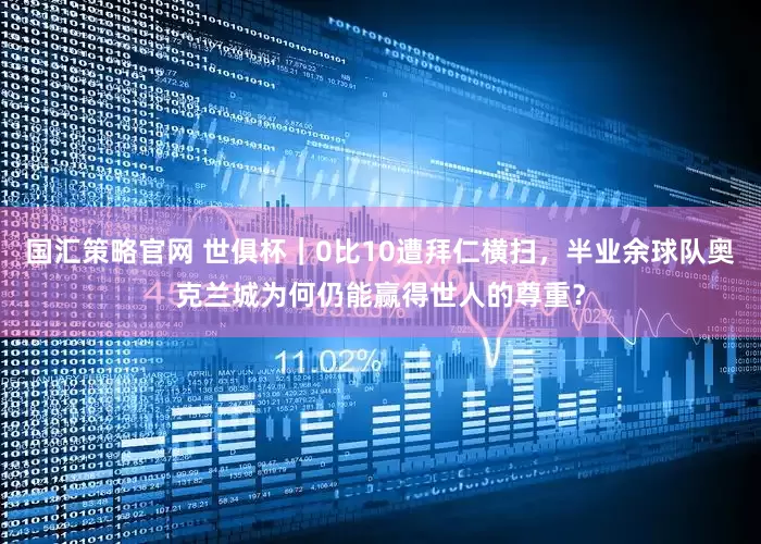 国汇策略官网 世俱杯｜0比10遭拜仁横扫，半业余球队奥克兰城为何仍能赢得世人的尊重？