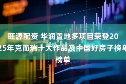 旺源配资 华润置地多项目荣登2025年克而瑞十大作品及中国好房子榜单