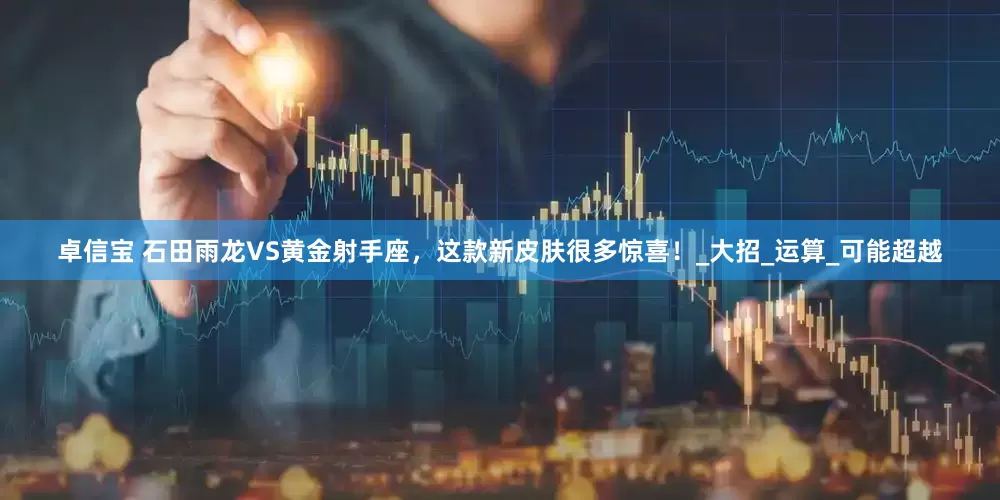 卓信宝 石田雨龙VS黄金射手座，这款新皮肤很多惊喜！_大招_运算_可能超越