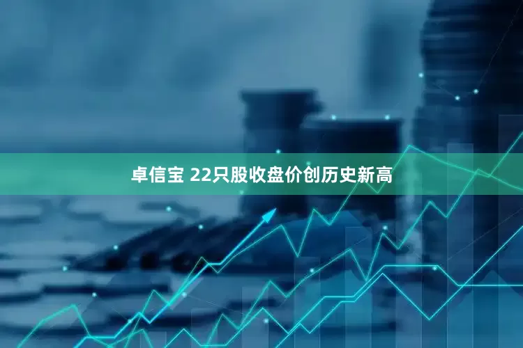 卓信宝 22只股收盘价创历史新高