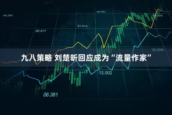 九八策略 刘楚昕回应成为“流量作家”
