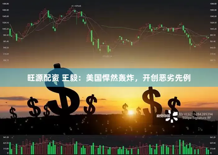 旺源配资 王毅：美国悍然轰炸，开创恶劣先例