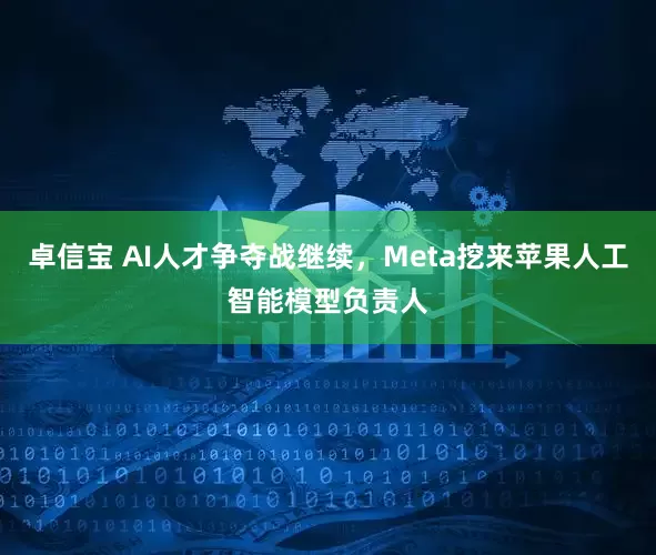 卓信宝 AI人才争夺战继续，Meta挖来苹果人工智能模型负责人