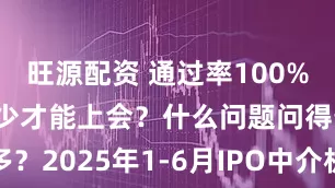 旺源配资 通过率100%！净利润多少才能上会？什么问题问得最多？2025年1-6月IPO中介机构过会排行榜