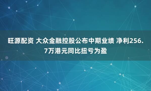 旺源配资 大众金融控股公布中期业绩 净利256.7万港元同比扭亏为盈