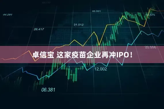 卓信宝 这家疫苗企业再冲IPO！