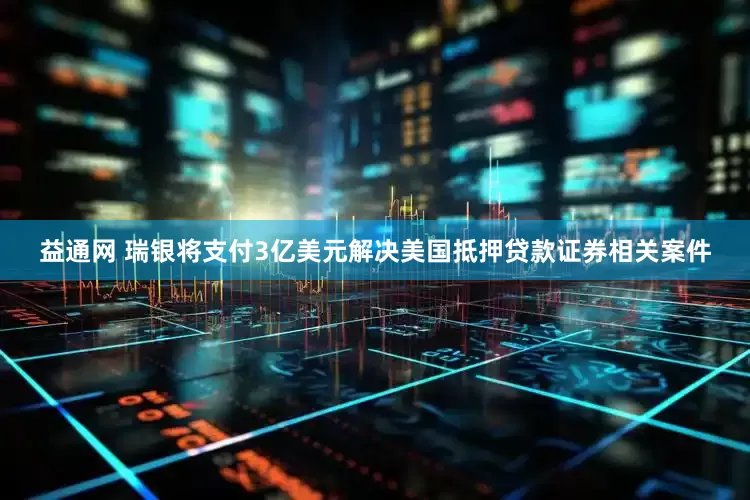 益通网 瑞银将支付3亿美元解决美国抵押贷款证券相关案件
