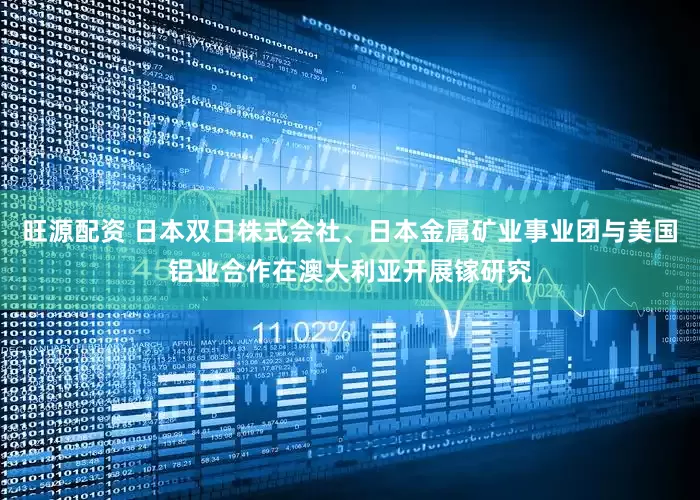 旺源配资 日本双日株式会社、日本金属矿业事业团与美国铝业合作在澳大利亚开展镓研究