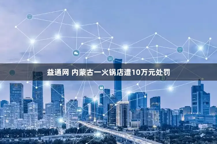 益通网 内蒙古一火锅店遭10万元处罚