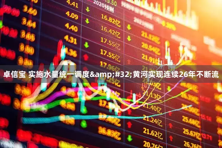 卓信宝 实施水量统一调度&#32;黄河实现连续26年不断流
