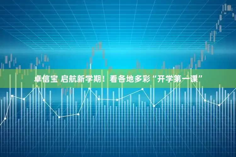 卓信宝 启航新学期！看各地多彩“开学第一课”