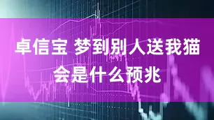 卓信宝 梦到别人送我猫会是什么预兆