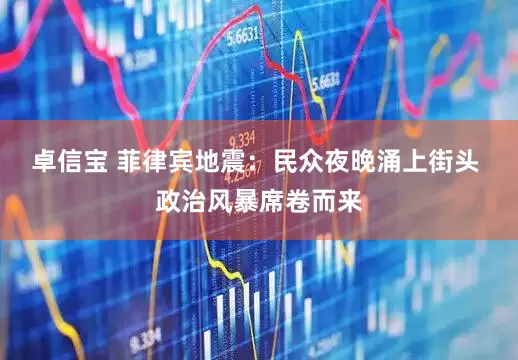 卓信宝 菲律宾地震：民众夜晚涌上街头 政治风暴席卷而来