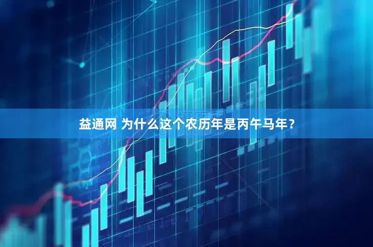 益通网 为什么这个农历年是丙午马年？